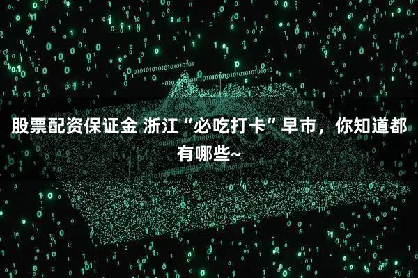 股票配资保证金 浙江“必吃打卡”早市，你知道都有哪些~