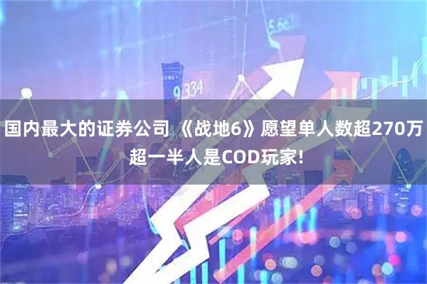 国内最大的证券公司 《战地6》愿望单人数超270万 超一半人是COD玩家!