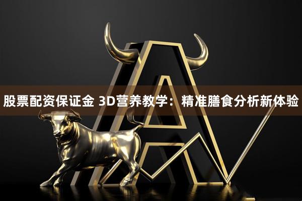 股票配资保证金 3D营养教学：精准膳食分析新体验