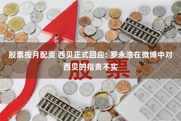 股票按月配资 西贝正式回应: 罗永浩在微博中对西贝的指责不实