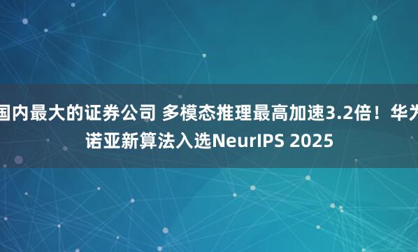 国内最大的证券公司 多模态推理最高加速3.2倍！华为诺亚新算法入选NeurIPS 2025