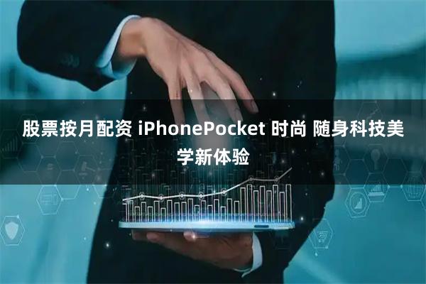 股票按月配资 iPhonePocket 时尚 随身科技美学新体验