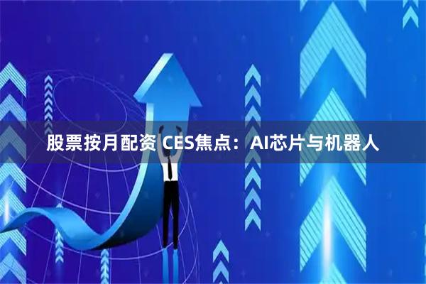 股票按月配资 CES焦点：AI芯片与机器人