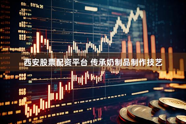 西安股票配资平台 传承奶制品制作技艺